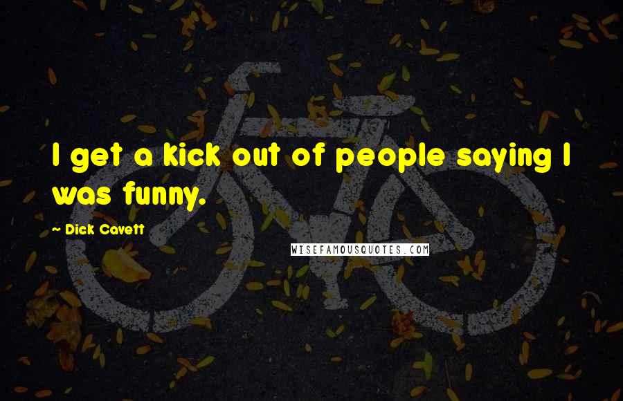 Dick Cavett Quotes: I get a kick out of people saying I was funny.