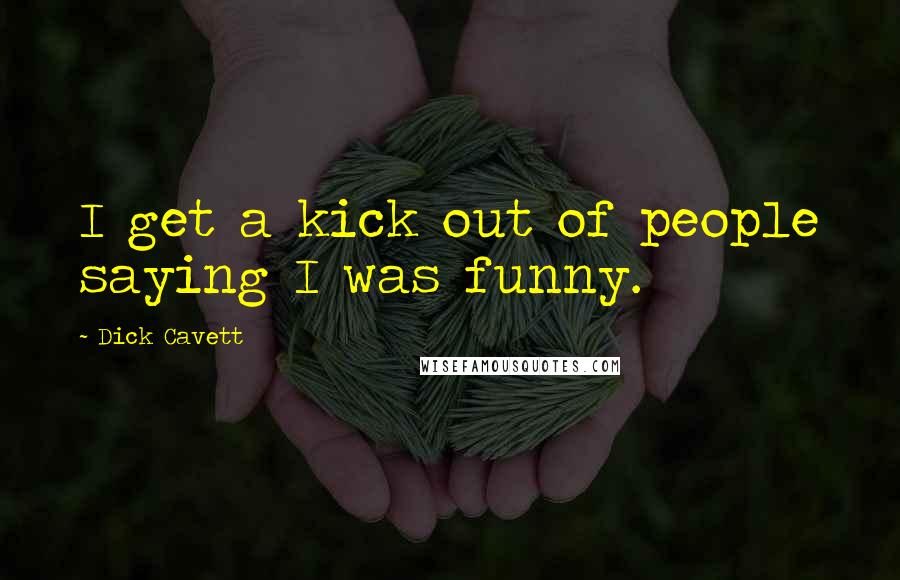 Dick Cavett Quotes: I get a kick out of people saying I was funny.