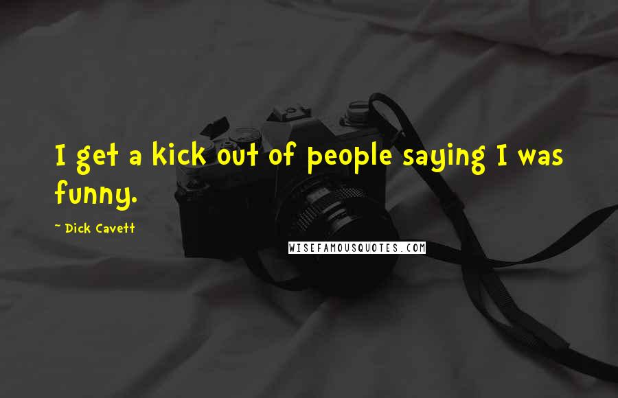 Dick Cavett Quotes: I get a kick out of people saying I was funny.