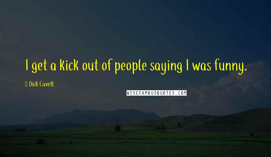 Dick Cavett Quotes: I get a kick out of people saying I was funny.