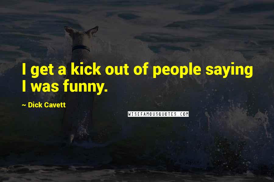 Dick Cavett Quotes: I get a kick out of people saying I was funny.