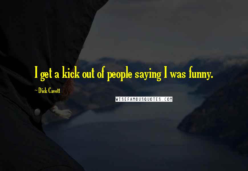 Dick Cavett Quotes: I get a kick out of people saying I was funny.
