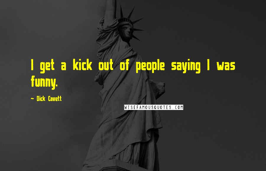 Dick Cavett Quotes: I get a kick out of people saying I was funny.