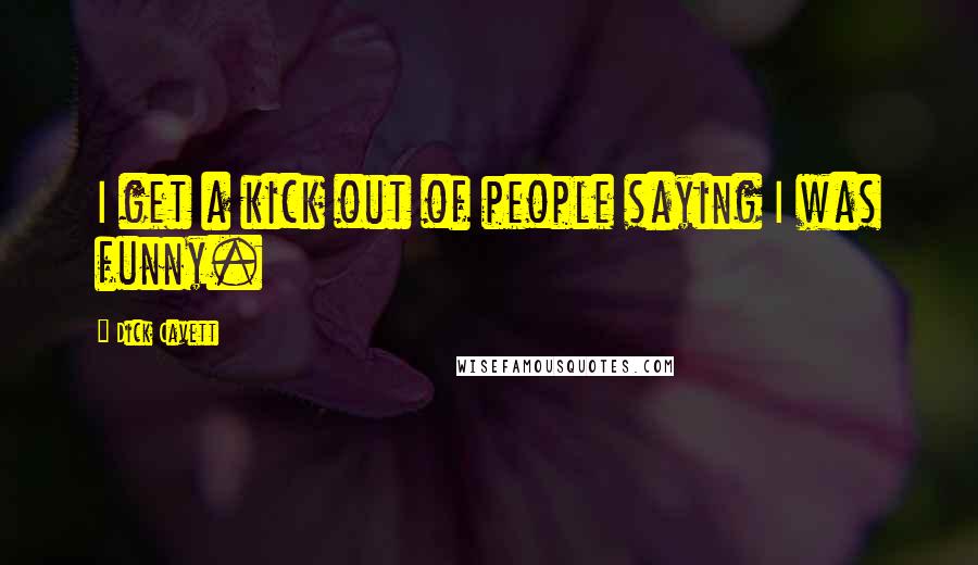 Dick Cavett Quotes: I get a kick out of people saying I was funny.
