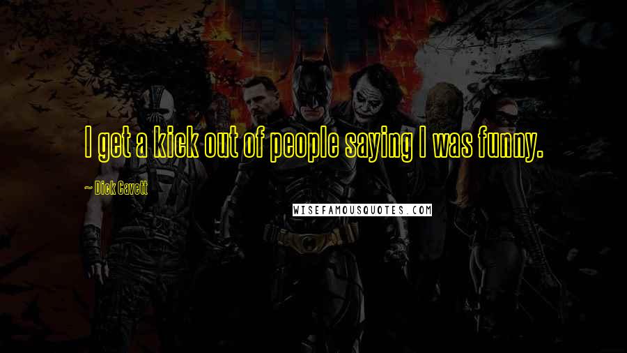 Dick Cavett Quotes: I get a kick out of people saying I was funny.