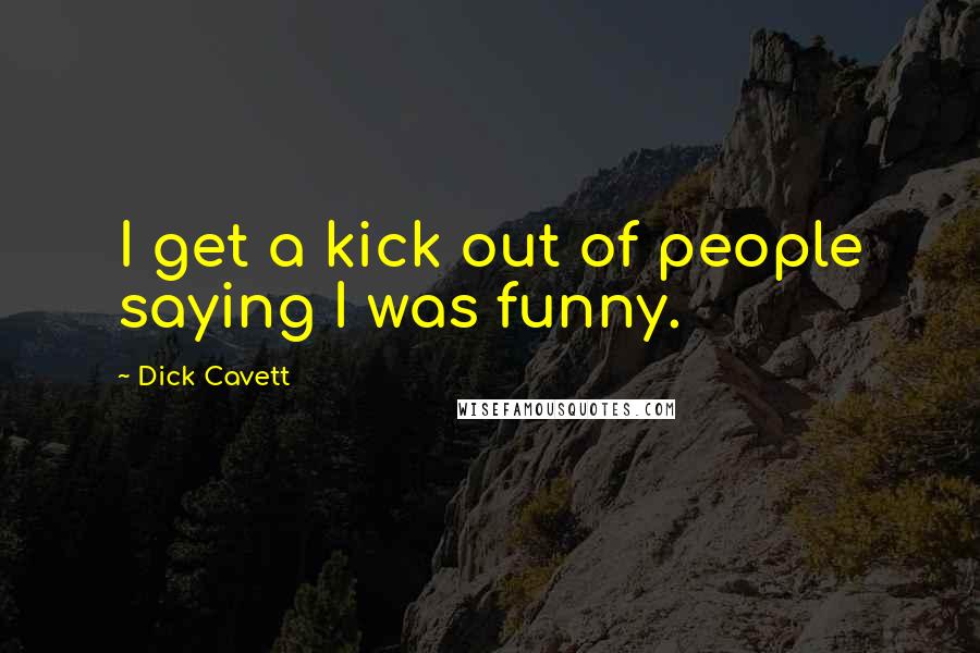 Dick Cavett Quotes: I get a kick out of people saying I was funny.