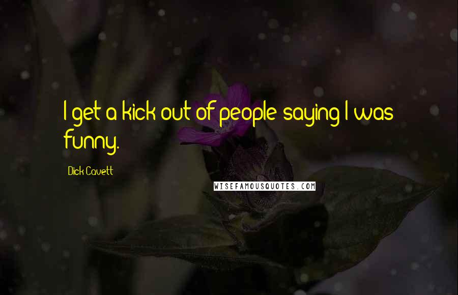 Dick Cavett Quotes: I get a kick out of people saying I was funny.
