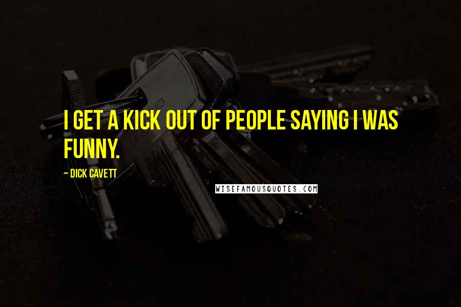 Dick Cavett Quotes: I get a kick out of people saying I was funny.