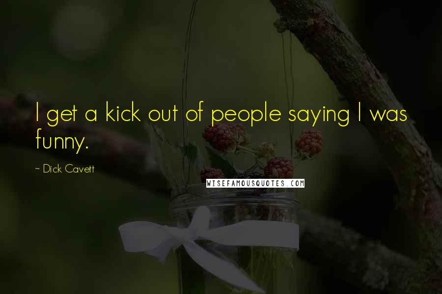 Dick Cavett Quotes: I get a kick out of people saying I was funny.