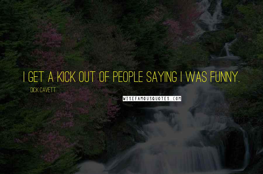 Dick Cavett Quotes: I get a kick out of people saying I was funny.