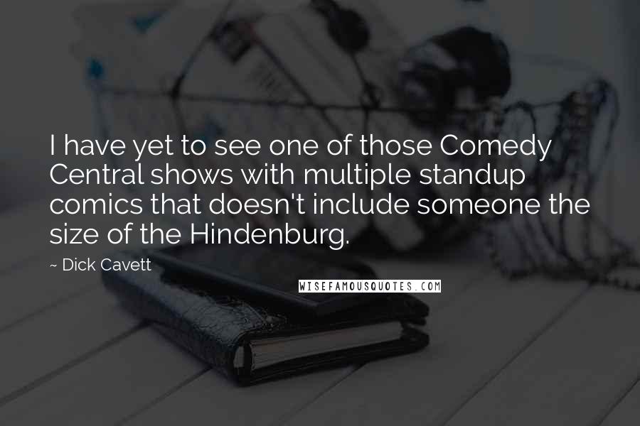 Dick Cavett Quotes: I have yet to see one of those Comedy Central shows with multiple standup comics that doesn't include someone the size of the Hindenburg.