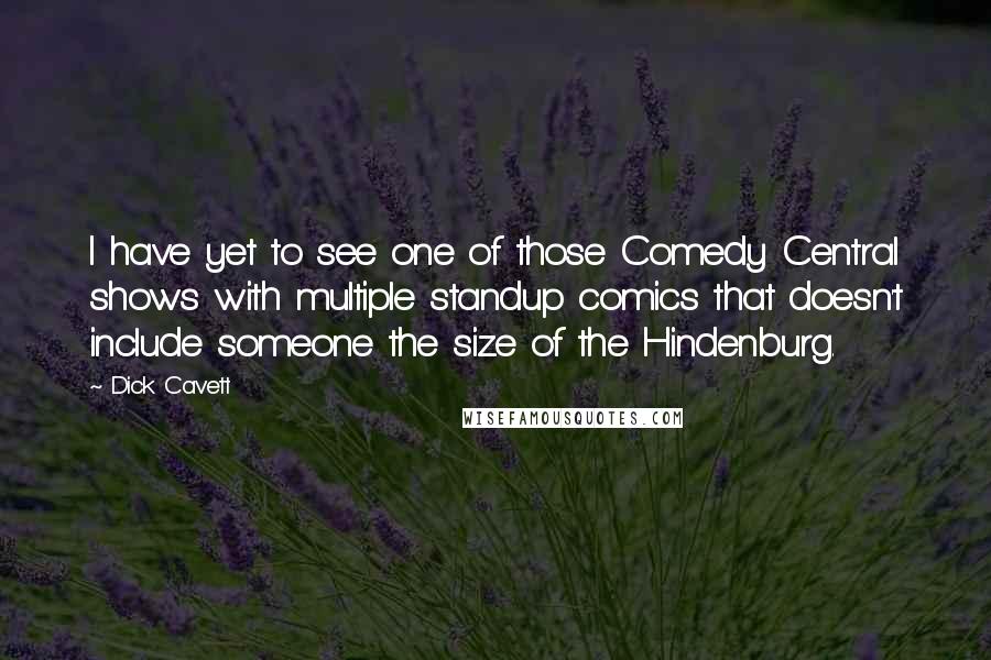 Dick Cavett Quotes: I have yet to see one of those Comedy Central shows with multiple standup comics that doesn't include someone the size of the Hindenburg.