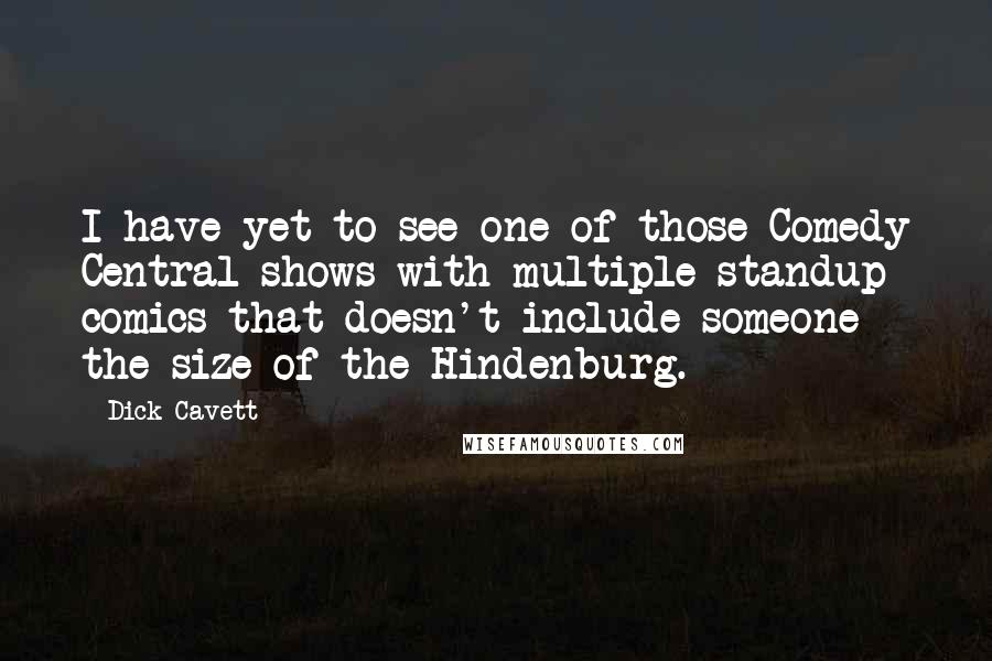 Dick Cavett Quotes: I have yet to see one of those Comedy Central shows with multiple standup comics that doesn't include someone the size of the Hindenburg.