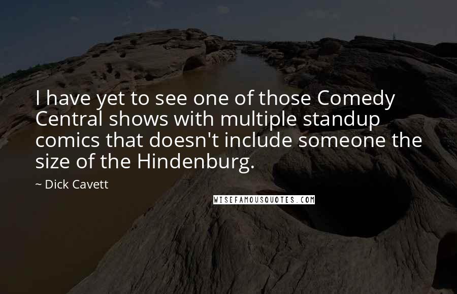 Dick Cavett Quotes: I have yet to see one of those Comedy Central shows with multiple standup comics that doesn't include someone the size of the Hindenburg.