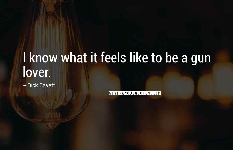 Dick Cavett Quotes: I know what it feels like to be a gun lover.