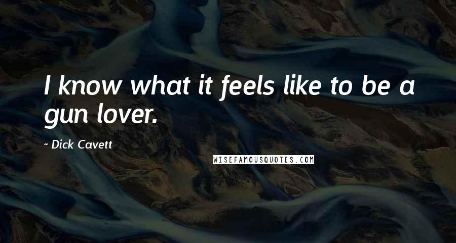 Dick Cavett Quotes: I know what it feels like to be a gun lover.