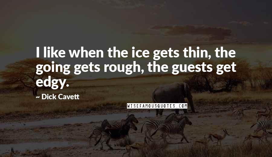 Dick Cavett Quotes: I like when the ice gets thin, the going gets rough, the guests get edgy.