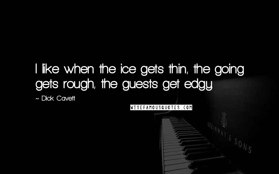 Dick Cavett Quotes: I like when the ice gets thin, the going gets rough, the guests get edgy.