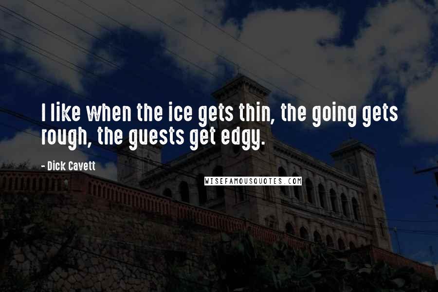 Dick Cavett Quotes: I like when the ice gets thin, the going gets rough, the guests get edgy.