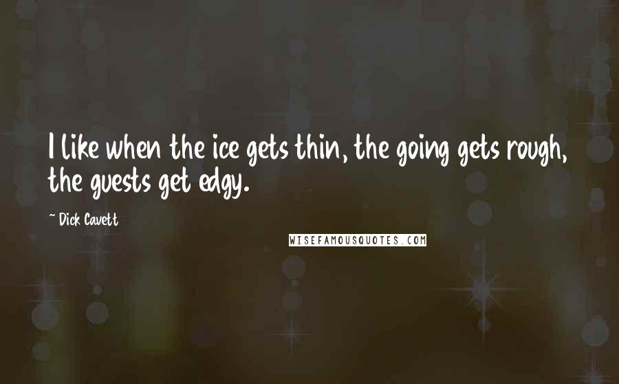 Dick Cavett Quotes: I like when the ice gets thin, the going gets rough, the guests get edgy.