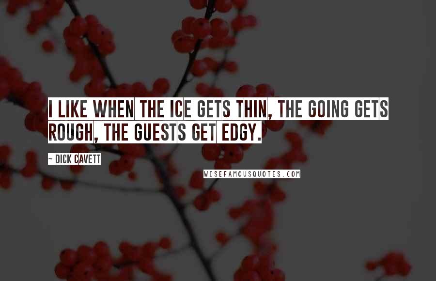 Dick Cavett Quotes: I like when the ice gets thin, the going gets rough, the guests get edgy.