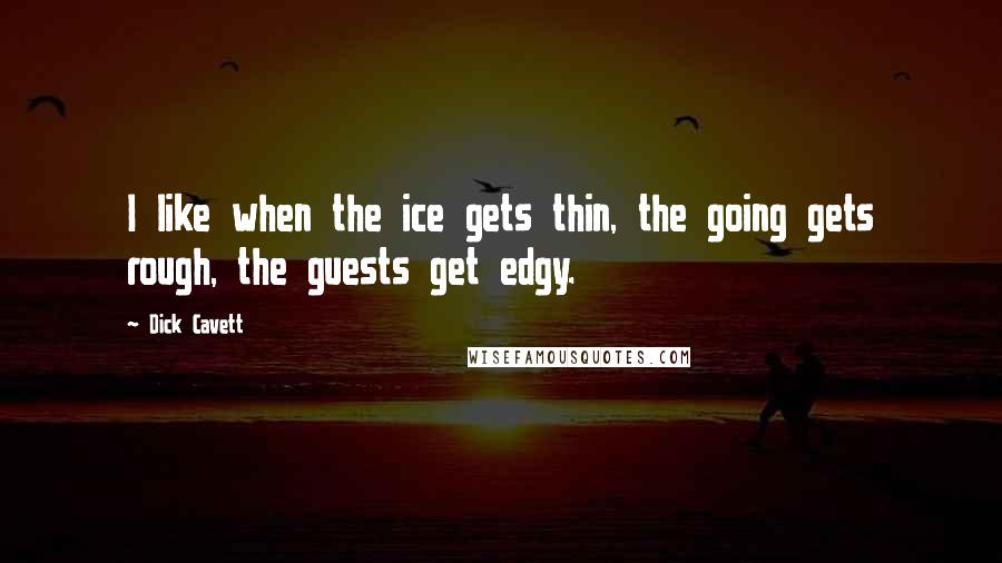 Dick Cavett Quotes: I like when the ice gets thin, the going gets rough, the guests get edgy.