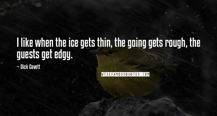 Dick Cavett Quotes: I like when the ice gets thin, the going gets rough, the guests get edgy.