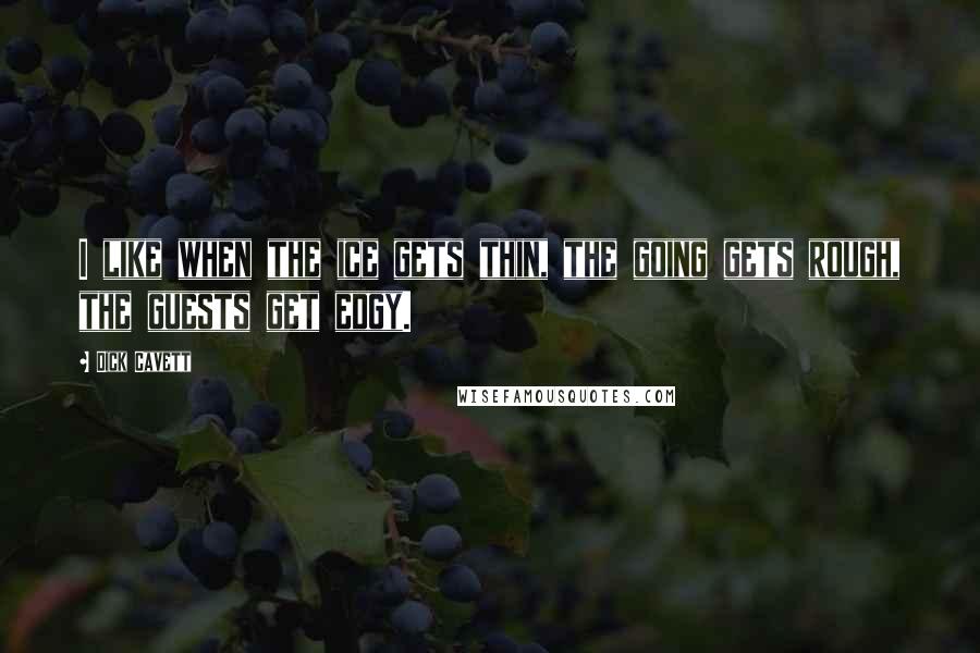 Dick Cavett Quotes: I like when the ice gets thin, the going gets rough, the guests get edgy.