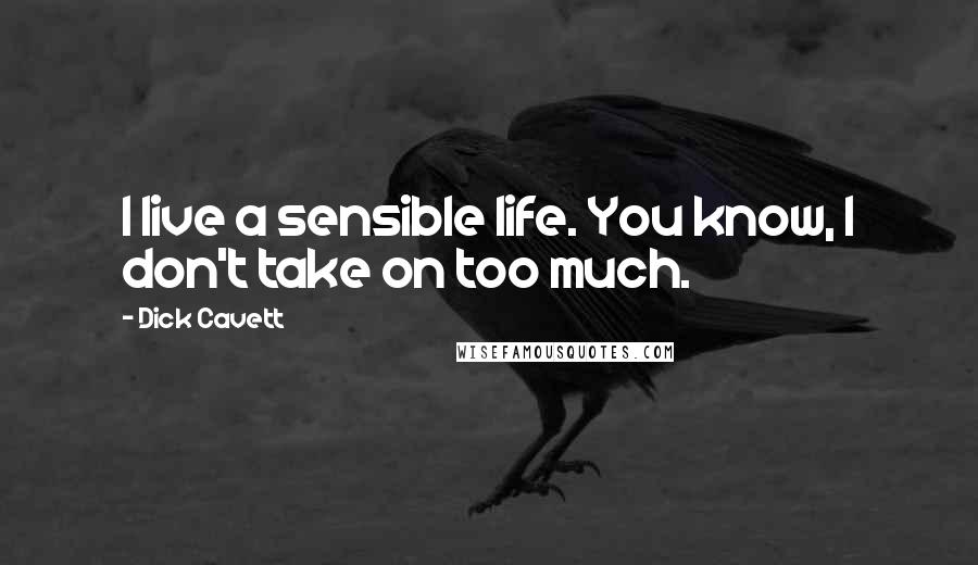 Dick Cavett Quotes: I live a sensible life. You know, I don't take on too much.