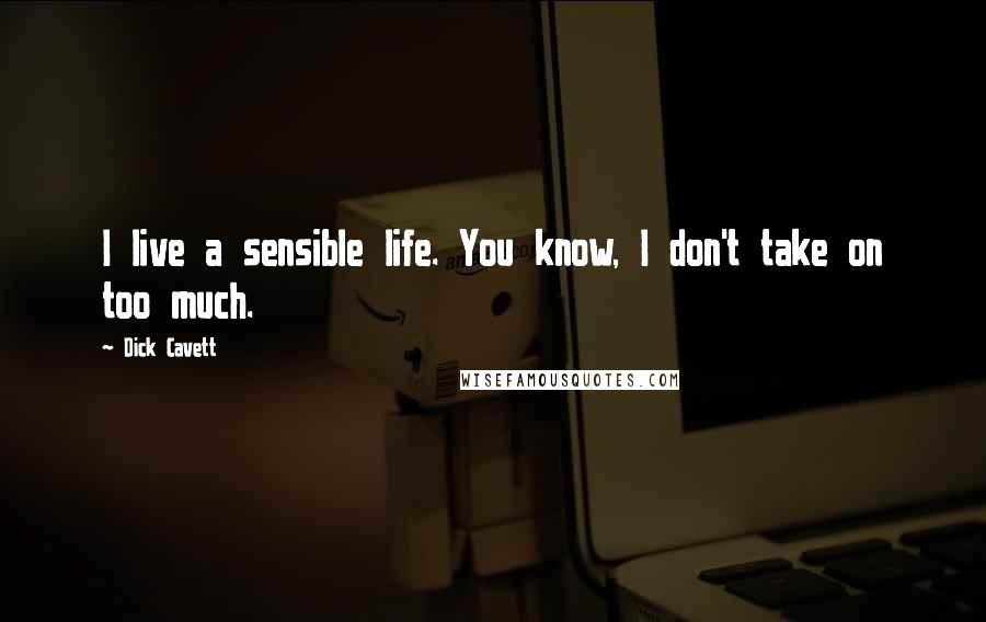 Dick Cavett Quotes: I live a sensible life. You know, I don't take on too much.