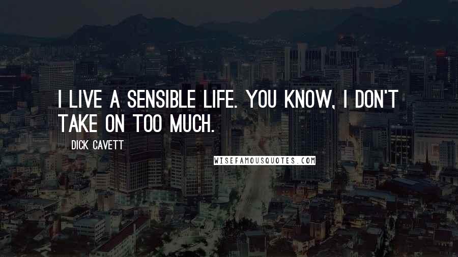 Dick Cavett Quotes: I live a sensible life. You know, I don't take on too much.