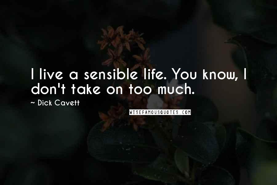 Dick Cavett Quotes: I live a sensible life. You know, I don't take on too much.