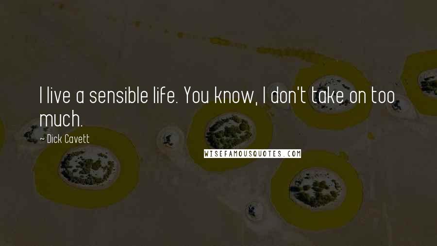 Dick Cavett Quotes: I live a sensible life. You know, I don't take on too much.
