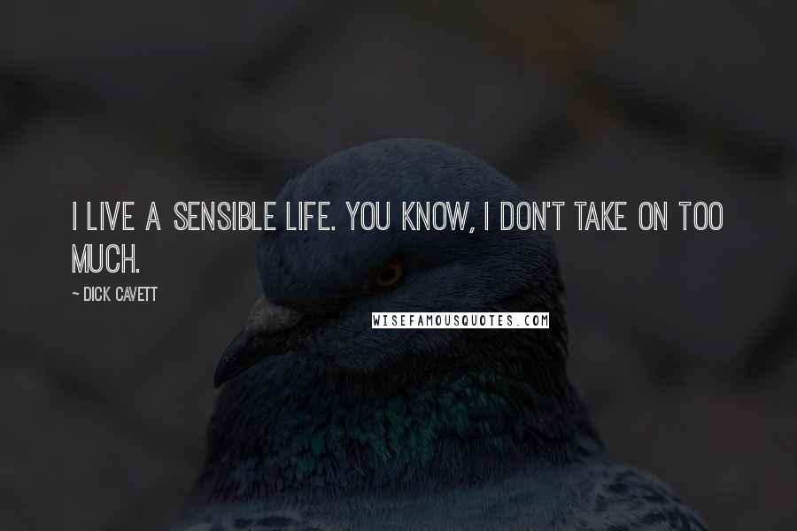 Dick Cavett Quotes: I live a sensible life. You know, I don't take on too much.