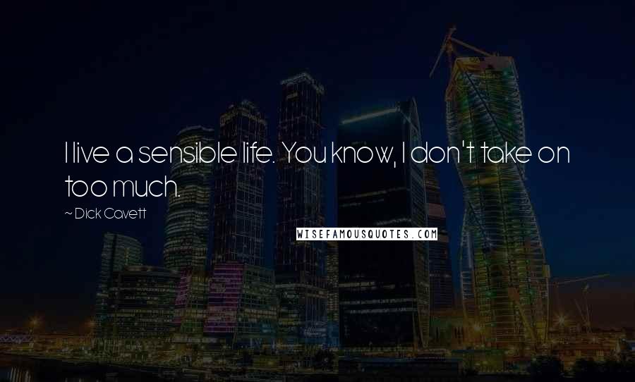 Dick Cavett Quotes: I live a sensible life. You know, I don't take on too much.