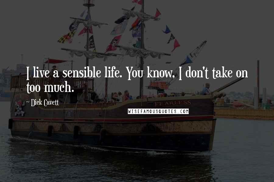 Dick Cavett Quotes: I live a sensible life. You know, I don't take on too much.