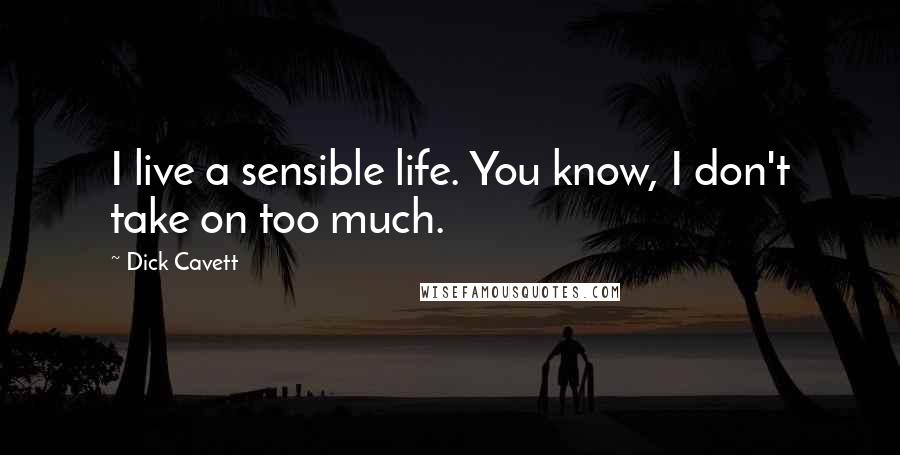 Dick Cavett Quotes: I live a sensible life. You know, I don't take on too much.