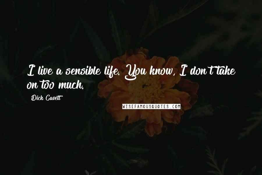 Dick Cavett Quotes: I live a sensible life. You know, I don't take on too much.