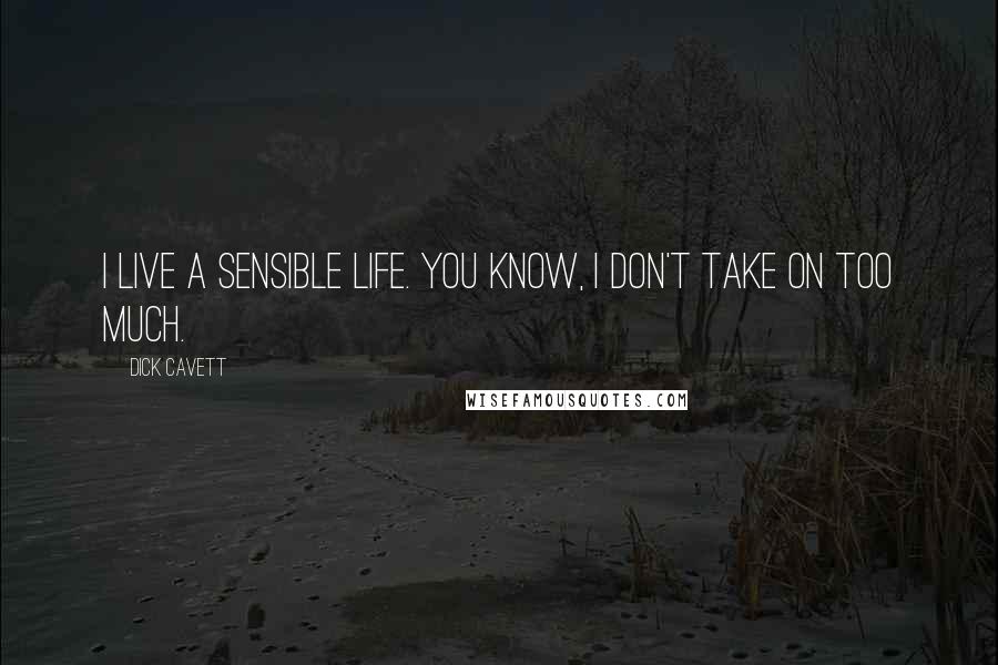 Dick Cavett Quotes: I live a sensible life. You know, I don't take on too much.
