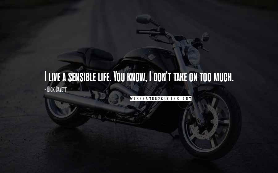 Dick Cavett Quotes: I live a sensible life. You know, I don't take on too much.