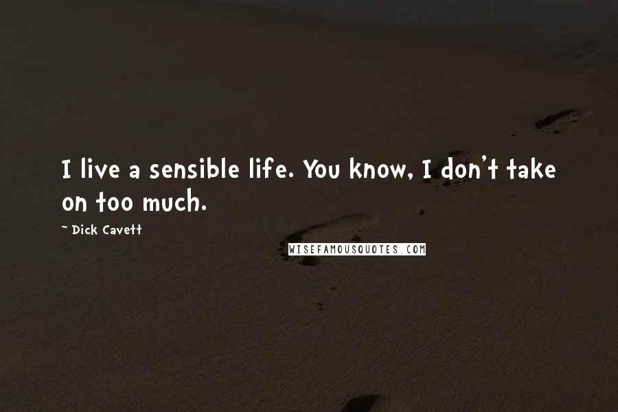 Dick Cavett Quotes: I live a sensible life. You know, I don't take on too much.