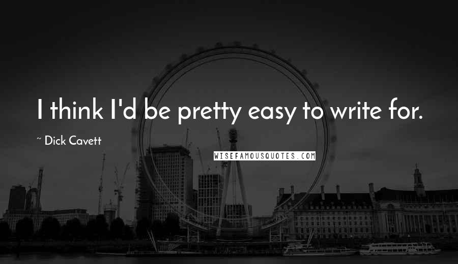 Dick Cavett Quotes: I think I'd be pretty easy to write for.