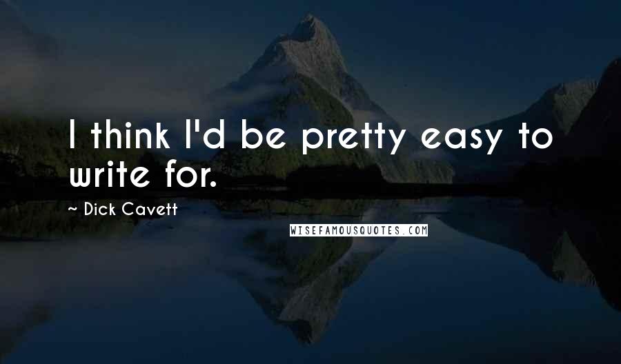 Dick Cavett Quotes: I think I'd be pretty easy to write for.