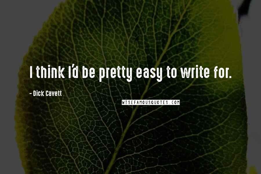 Dick Cavett Quotes: I think I'd be pretty easy to write for.