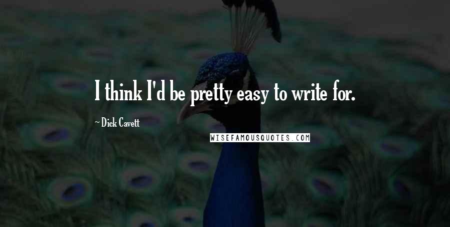 Dick Cavett Quotes: I think I'd be pretty easy to write for.