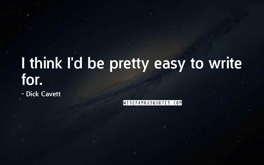 Dick Cavett Quotes: I think I'd be pretty easy to write for.