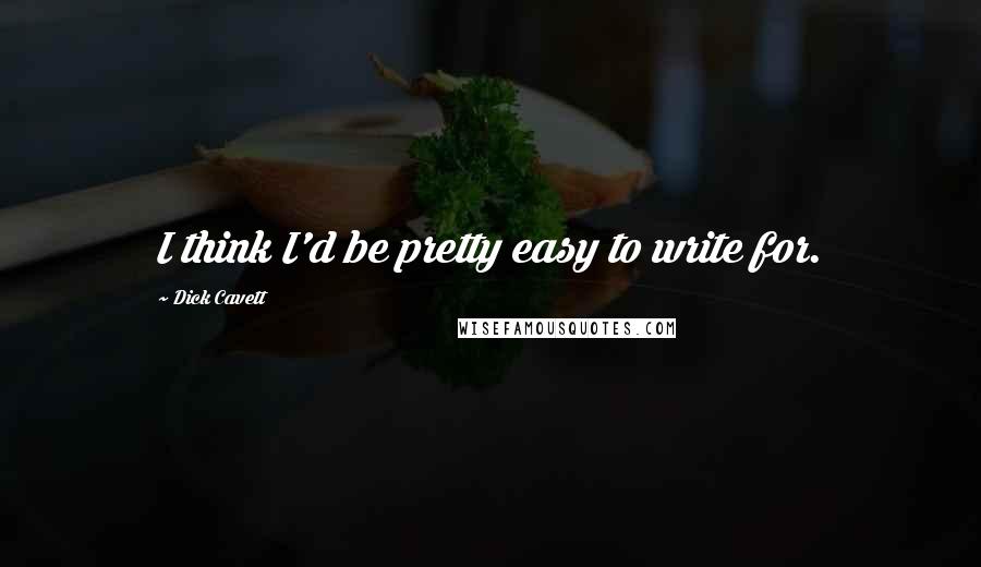 Dick Cavett Quotes: I think I'd be pretty easy to write for.