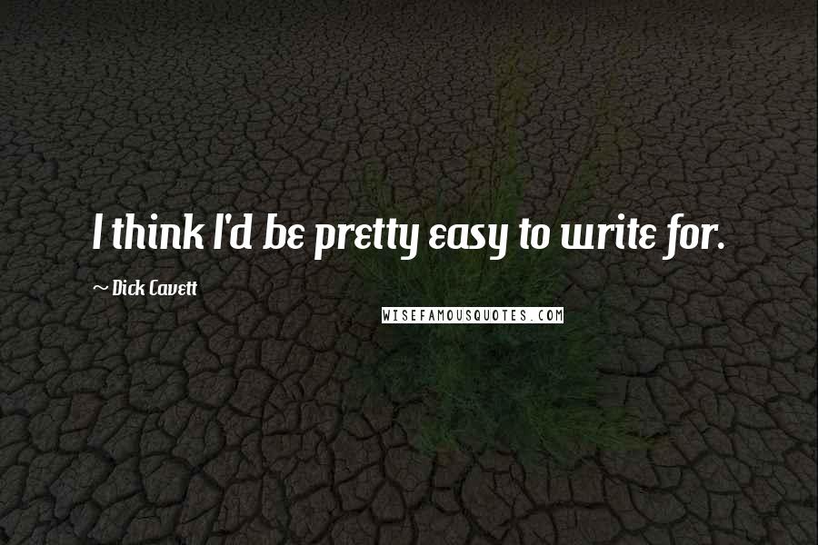 Dick Cavett Quotes: I think I'd be pretty easy to write for.