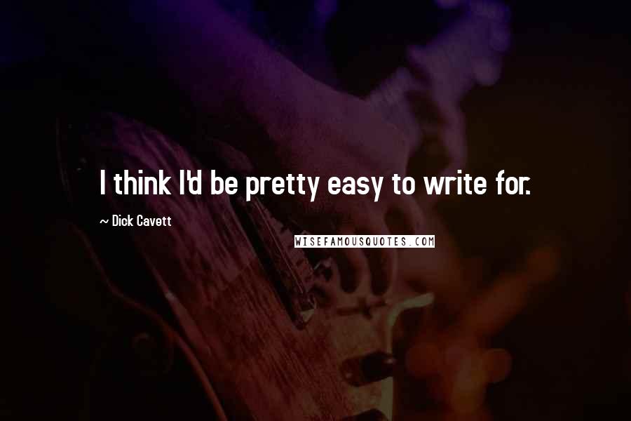 Dick Cavett Quotes: I think I'd be pretty easy to write for.