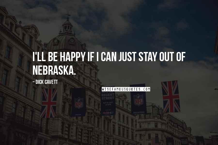 Dick Cavett Quotes: I'll be happy if I can just stay out of Nebraska.